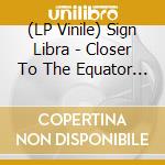(LP Vinile) Sign Libra - Closer To The Equator (12