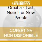 Omaha - Fast Music For Slow People cd