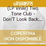 (LP Vinile) Two Tone Club - Don'T Look Back & 7 vinile