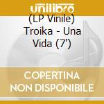 (LP Vinile) Troika - Una Vida (7') vinile
