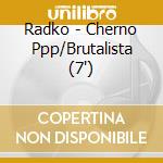 Radko - Cherno Ppp/Brutalista (7") cd