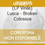 (LP Vinile) Lusca - Broken Colossus vinile