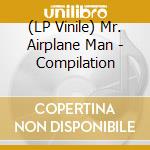 (LP Vinile) Mr. Airplane Man - Compilation vinile