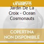 Jardin De La Croix - Ocean Cosmonauts cd musicale di Jardin De La Croix
