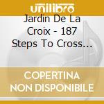 Jardin De La Croix - 187 Steps To Cross The Universe cd musicale di Jardin De La Croix