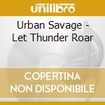 Urban Savage - Let Thunder Roar cd musicale