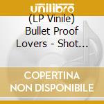 (LP Vinile) Bullet Proof Lovers - Shot Through The Heart
