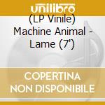 (LP Vinile) Machine Animal - Lame (7