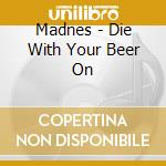 Madnes - Die With Your Beer On cd