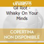 Gil Riot - Whisky On Your Minds cd musicale