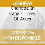Charlotte In Cage - Times Of Anger cd