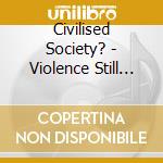 Civilised Society? - Violence Still Sucks: Scrap Metal Anthology cd musicale di Civilised Society?