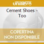 Cement Shoes - Too cd musicale