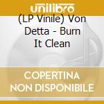 (LP Vinile) Von Detta - Burn It Clean vinile