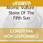 Atomic Vulture - Stone Of The Fifth Sun cd