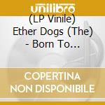 (LP Vinile) Ether Dogs (The) - Born To Kill Time vinile