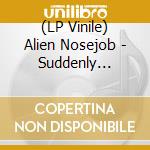 (LP Vinile) Alien Nosejob - Suddenly Everything Is Twice As Lou lp vinile
