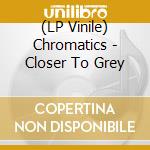(LP Vinile) Chromatics - Closer To Grey vinile