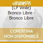 (LP Vinile) Bronco Libre - Bronco Libre vinile