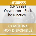 (LP Vinile) Oxymoron - Fuck The Nineties, Here'S Our Noize lp vinile