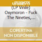 (LP Vinile) Oxymoron - Fuck The Nineties, Here'S Our Noize vinile