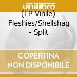 (LP Vinile) Fleshies/Shellshag - Split vinile