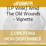 (LP Vinile) Amid The Old Wounds - Vignette vinile