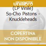 (LP Vinile) So-Cho Pistons - Knuckleheads vinile