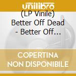 (LP Vinile) Better Off Dead - Better Off Dead lp vinile