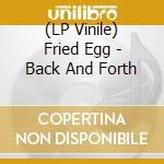 (LP Vinile) Fried Egg - Back And Forth vinile