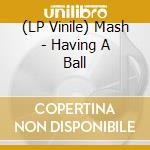 (LP Vinile) Mash - Having A Ball vinile