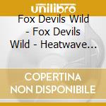 Fox Devils Wild - Fox Devils Wild - Heatwave / Foxomet cd