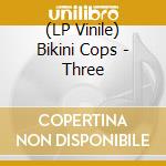 (LP Vinile) Bikini Cops - Three lp vinile