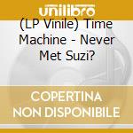 (LP Vinile) Time Machine - Never Met Suzi? lp vinile