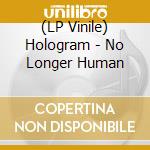(LP Vinile) Hologram - No Longer Human vinile