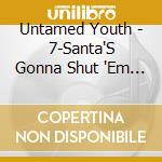 Untamed Youth - 7-Santa'S Gonna Shut 'Em (Ep) cd musicale di Untamed Youth