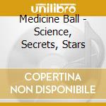 Medicine Ball - Science, Secrets, Stars cd musicale di Medicine Ball