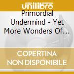 Primordial Undermind - Yet More Wonders Of The Invisible World cd musicale di Primordial Undermind