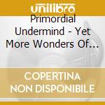 Primordial Undermind - Yet More Wonders Of The Invisible World cd