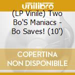 (LP Vinile) Two Bo'S Maniacs - Bo Saves! (10') vinile