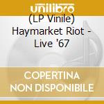 (LP Vinile) Haymarket Riot - Live '67 lp vinile di Haymarket Riot