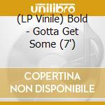 (LP Vinile) Bold - Gotta Get Some (7') vinile