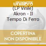 (LP Vinile) Akron - Il Tempo Di Ferro vinile