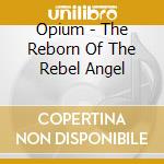 Opium - The Reborn Of The Rebel Angel cd musicale di Opium