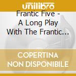 Frantic Five - A Long Play With The Frantic V cd