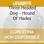 Three-Headed Dog - Hound Of Hades cd