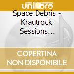 Space Debris - Krautrock Sessions 1994-2001 cd musicale di Space Debris