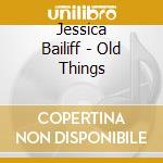Jessica Bailiff - Old Things cd musicale di Bailiff, Jessica