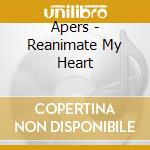 Apers - Reanimate My Heart cd musicale di Apers