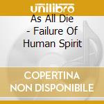 As All Die - Failure Of Human Spirit cd musicale di As All Die